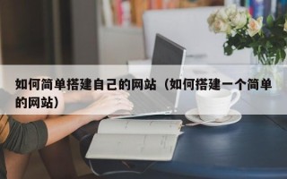 巴音郭楞蒙古如何简单搭建自己的网站（如何搭建一个简单的网站）