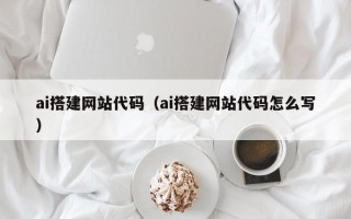 巴音郭楞蒙古ai搭建网站代码（ai搭建网站代码怎么写）