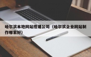 巴音郭楞蒙古哈尔滨本地网站搭建公司（哈尔滨企业网站制作哪家好）