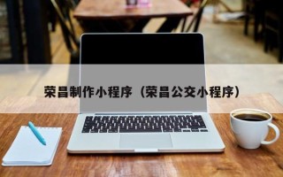 巴音郭楞蒙古荣昌制作小程序（荣昌公交小程序）
