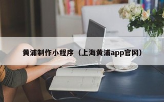 巴音郭楞蒙古黄浦制作小程序（上海黄浦app官网）