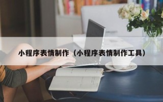 巴音郭楞蒙古小程序表情制作（小程序表情制作工具）