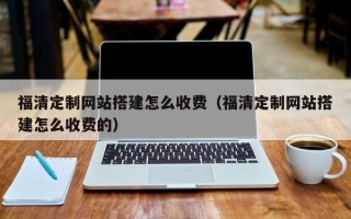 巴音郭楞蒙古福清定制网站搭建怎么收费（福清定制网站搭建怎么收费的）