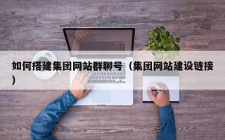 巴音郭楞蒙古如何搭建集团网站群聊号（集团网站建设链接）