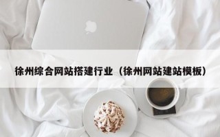 巴音郭楞蒙古徐州综合网站搭建行业（徐州网站建站模板）
