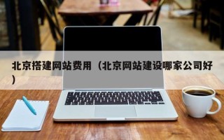 巴音郭楞蒙古北京搭建网站费用（北京网站建设哪家公司好）