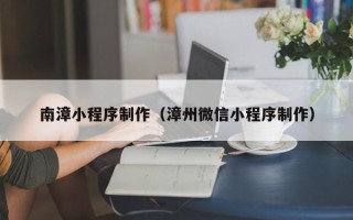 巴音郭楞蒙古南漳小程序制作（漳州微信小程序制作）