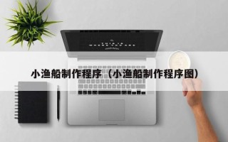巴音郭楞蒙古小渔船制作程序（小渔船制作程序图）