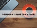 巴音郭楞蒙古如何搭建单机软件网站（单机游戏搭建）