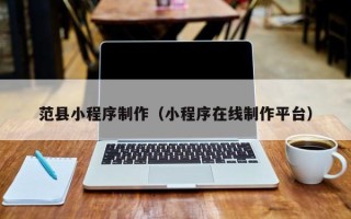 巴音郭楞蒙古范县小程序制作（小程序在线制作平台）