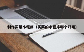 巴音郭楞蒙古制作买菜小程序（买菜的小程序哪个好用）