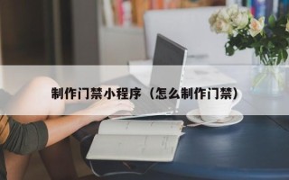 巴音郭楞蒙古制作门禁小程序（怎么制作门禁）
