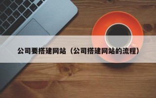巴音郭楞蒙古公司要搭建网站（公司搭建网站的流程）